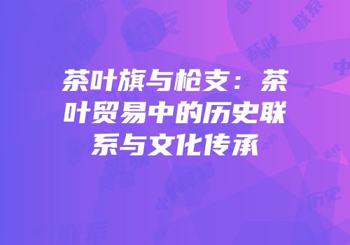 茶叶旗与枪支：茶叶贸易中的历史联系与文化传承