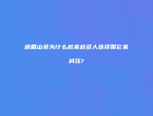 峨眉山茶为什么越来越多人选择喝它来减压?