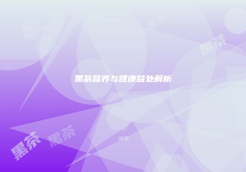 黑茶营养与健康益处解析