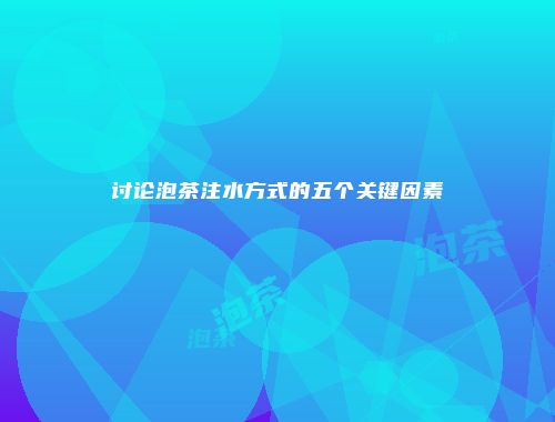 讨论泡茶注水方式的五个关键因素