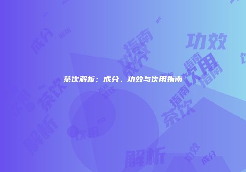 茶饮解析：成分、功效与饮用指南