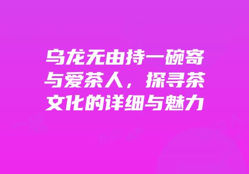 乌龙无由持一碗寄与爱茶人，探寻茶文化的详细与魅力