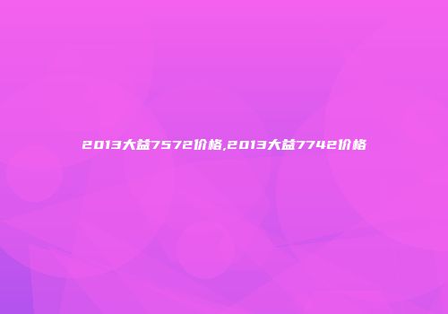 2013大益7572价格,2013大益7742价格