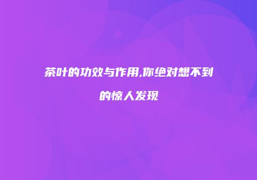 茶叶的功效与作用,你绝对想不到的惊人发现