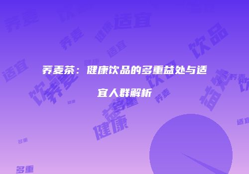 荞麦茶：健康饮品的多重益处与适宜人群解析