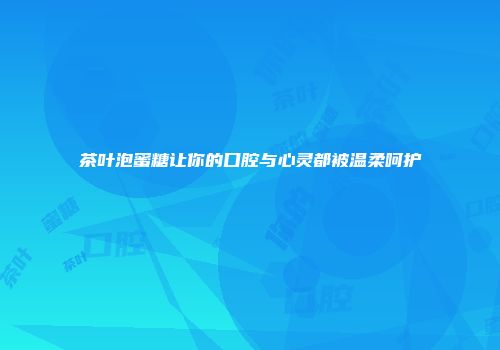 茶叶泡蜜糖让你的口腔与心灵都被温柔呵护