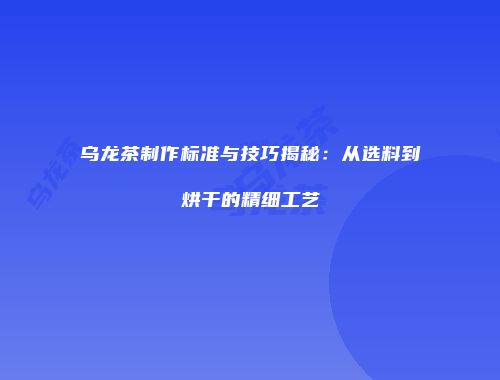 乌龙茶制作标准与技巧揭秘：从选料到烘干的精细工艺
