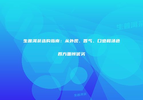 生普洱茶选购指南：从外观、香气、口感和汤色四方面辨优劣