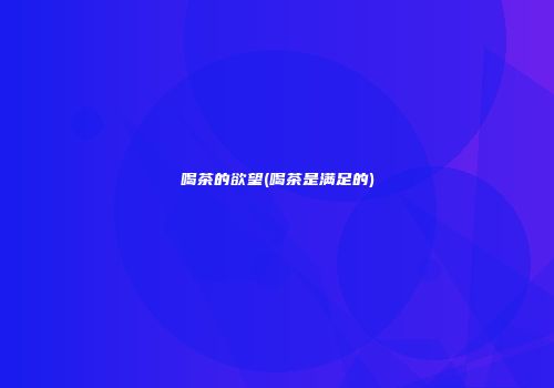 喝茶的欲望(喝茶是满足的)