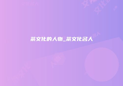 茶文化的人物_茶文化名人