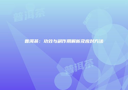 普洱茶：功效与副作用解析及应对方法