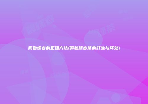喝碧螺春的正确方法(喝碧螺春茶的好处与坏处)