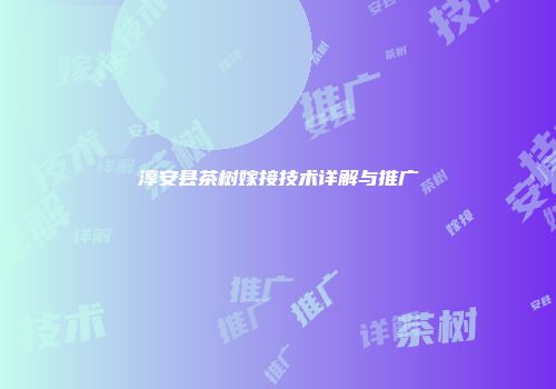 淳安县茶树嫁接技术详解与推广