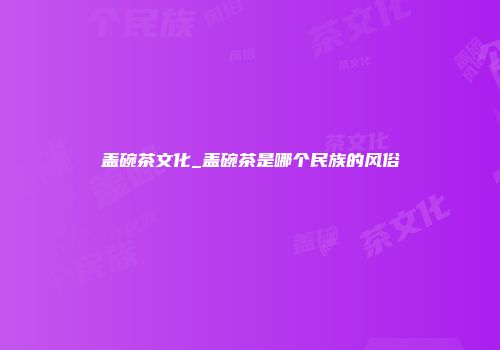 盖碗茶文化_盖碗茶是哪个民族的风俗
