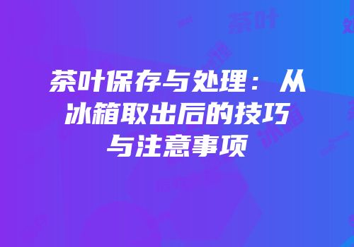 茶叶保存与处理：从冰箱取出后的技巧与注意事项