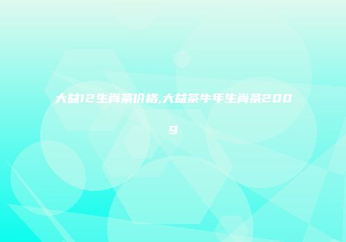 大益12生肖茶价格,大益茶牛年生肖茶2009