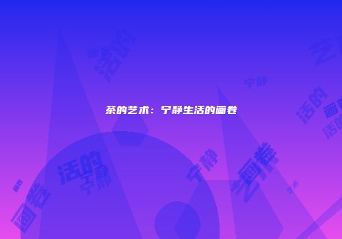 茶的艺术：宁静生活的画卷