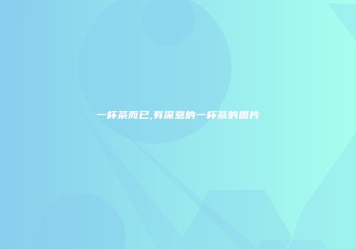 一杯茶而已,有深意的一杯茶的图片
