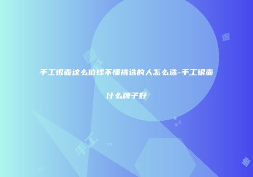 手工银壶这么值钱不懂挑选的人怎么选-手工银壶什么牌子好