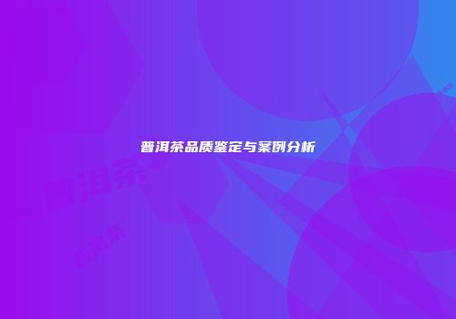 普洱茶品质鉴定与案例分析