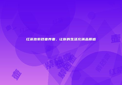 红茶泡紫砂壶养壶，让你的生活充满品质感