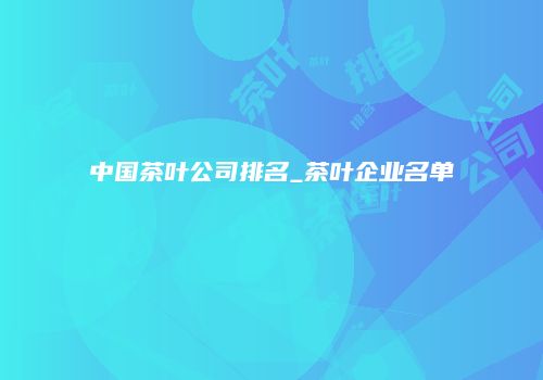 中国茶叶公司排名_茶叶企业名单