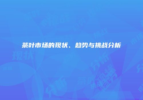 茶叶市场的现状、趋势与挑战分析