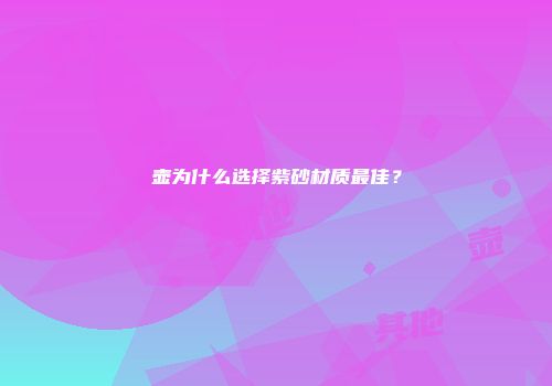 壶为什么选择紫砂材质最佳？