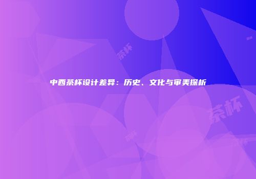 中西茶杯设计差异：历史、文化与审美探析