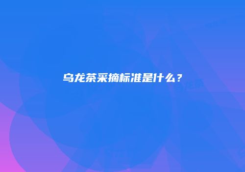 乌龙茶采摘标准是什么？