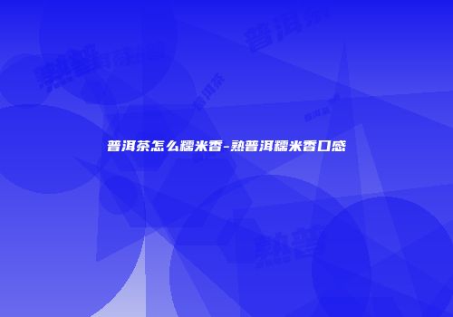 普洱茶怎么糯米香-熟普洱糯米香口感
