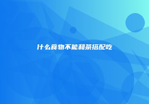 什么食物不能和茶搭配吃
