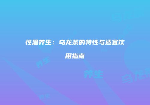 性温养生：乌龙茶的特性与适宜饮用指南