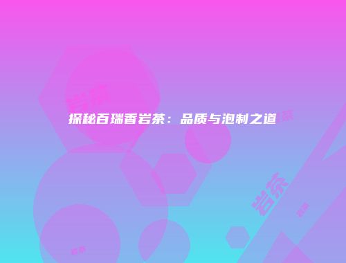 探秘百瑞香岩茶：品质与泡制之道