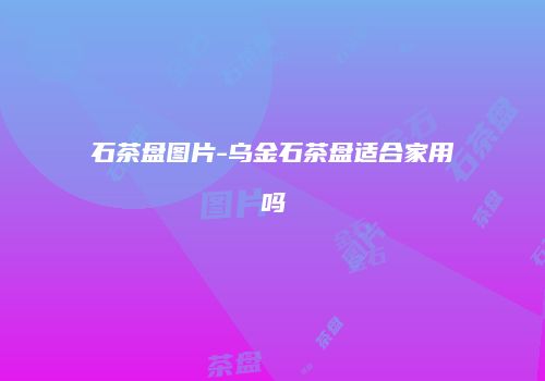 石茶盘图片-乌金石茶盘适合家用吗