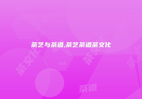 茶艺与茶道,茶艺茶道茶文化