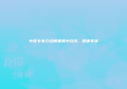 中医专家介绍慎重喝中药茶，健康不误