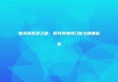 普洱茶苦涩之谜：探究其独特口感与健康益处