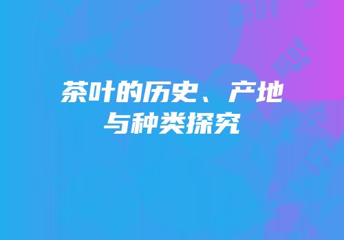 茶叶的历史、产地与种类探究