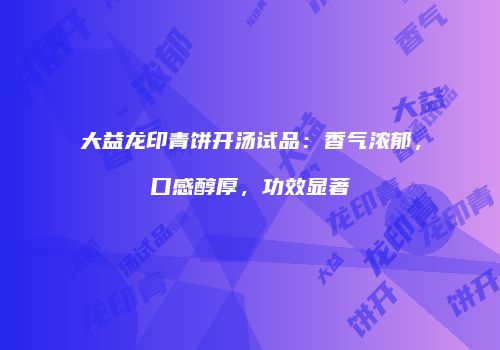 大益龙印青饼开汤试品：香气浓郁，口感醇厚，功效显著