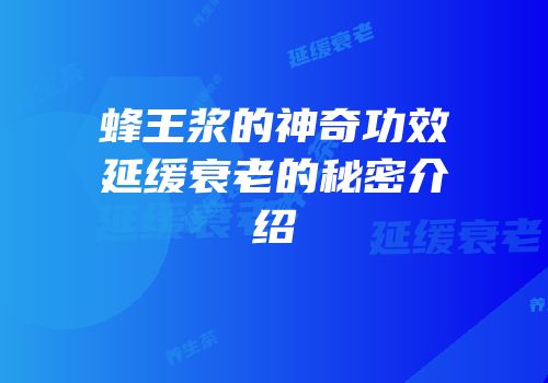 蜂王浆的神奇功效延缓衰老的秘密介绍