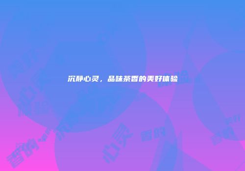沉静心灵，品味茶香的美好体验