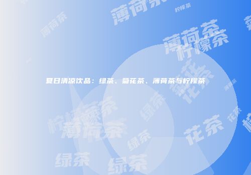 夏日清凉饮品：绿茶、菊花茶、薄荷茶与柠檬茶