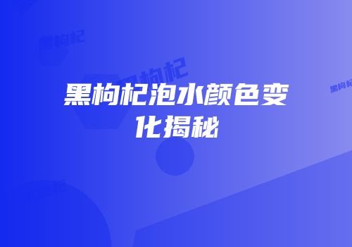 黑枸杞泡水颜色变化揭秘