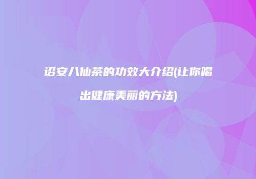 诏安八仙茶的功效大介绍(让你喝出健康美丽的方法)