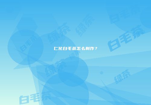 仁化白毛茶怎么制作？