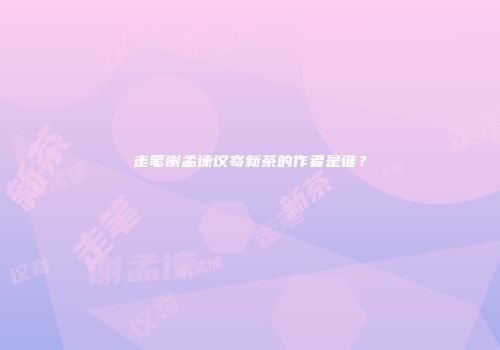 走笔谢孟谏议寄新茶的作者是谁？