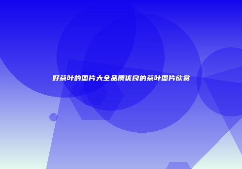 好茶叶的图片大全品质优良的茶叶图片欣赏