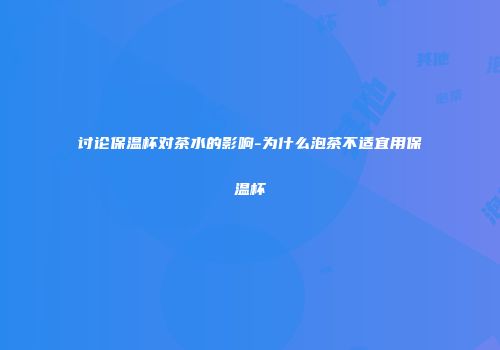 讨论保温杯对茶水的影响-为什么泡茶不适宜用保温杯