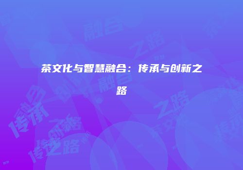 茶文化与智慧融合：传承与创新之路